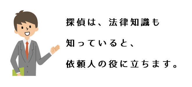 探偵は、法律知識も知っていると、依頼人の役に立ちます。